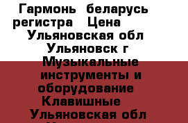 Гармонь “беларусь“ 2 регистра › Цена ­ 9 000 - Ульяновская обл., Ульяновск г. Музыкальные инструменты и оборудование » Клавишные   . Ульяновская обл.,Ульяновск г.